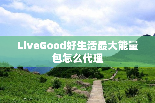 LiveGood好生活最大能量包怎么代理