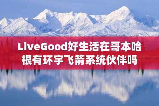 LiveGood好生活在哥本哈根有环宇飞箭系统伙伴吗