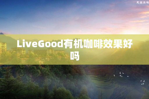 LiveGood有机咖啡效果好吗