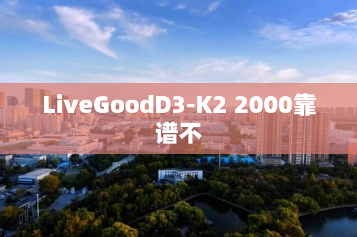 LiveGoodD3-K2 2000靠谱不