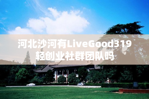 河北沙河有LiveGood319轻创业社群团队吗