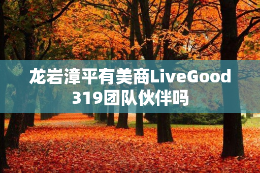 龙岩漳平有美商LiveGood319团队伙伴吗