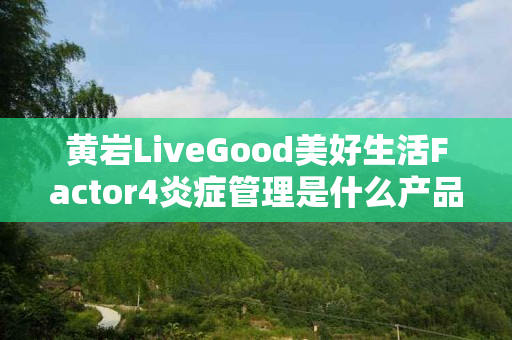 黄岩LiveGood美好生活Factor4炎症管理是什么产品