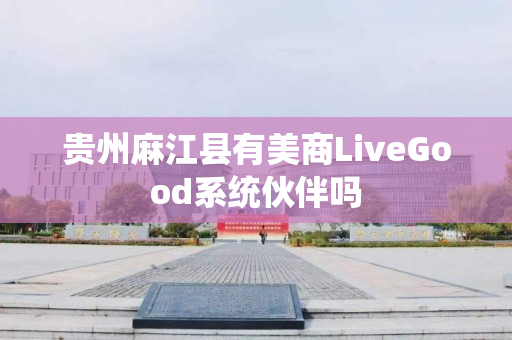 贵州麻江县有美商LiveGood系统伙伴吗