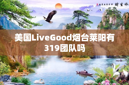 美国LiveGood烟台莱阳有319团队吗