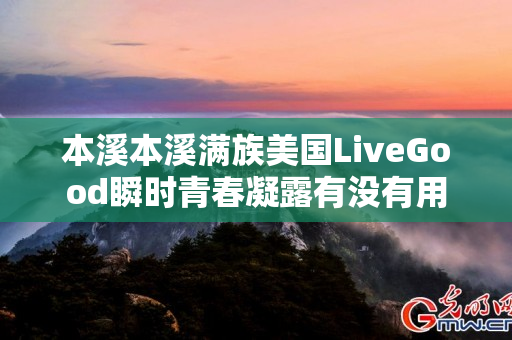 本溪本溪满族美国LiveGood瞬时青春凝露有没有用