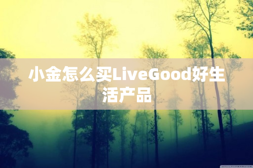 小金怎么买LiveGood好生活产品