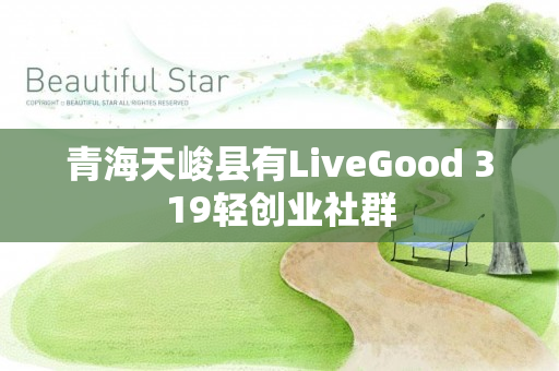 青海天峻县有LiveGood 319轻创业社群