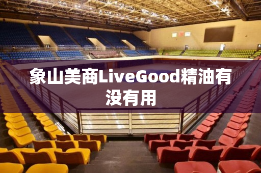 象山美商LiveGood精油有没有用