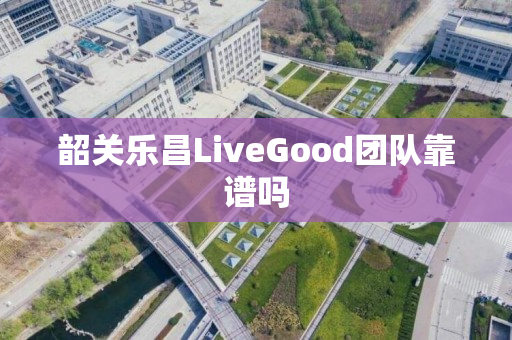 韶关乐昌LiveGood团队靠谱吗